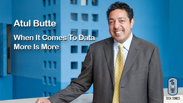 Tech Tonics: Atul Butte – When it Comes to Data, More is More